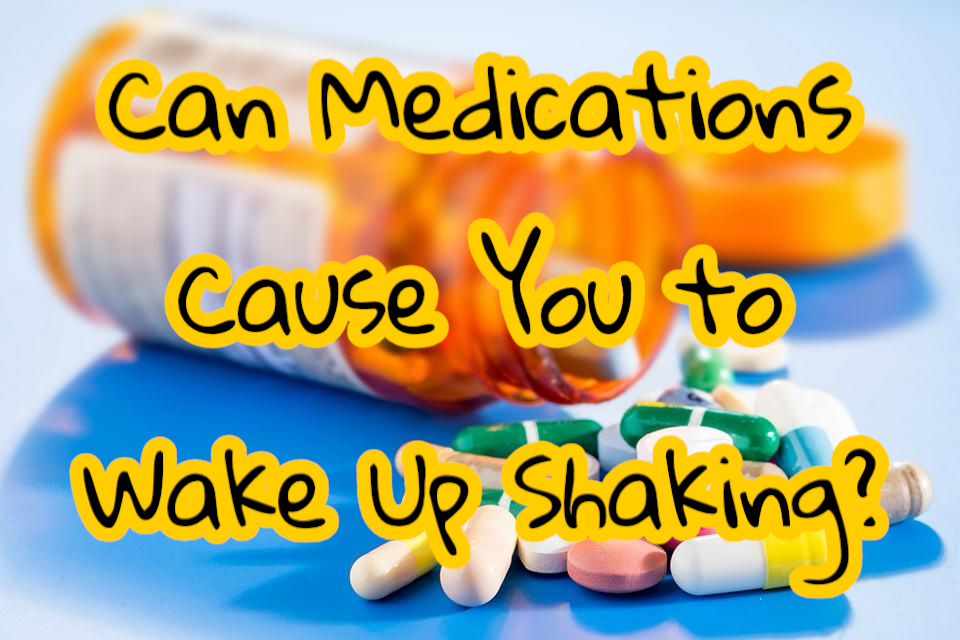 Can medication cause you to wake up shaking? 